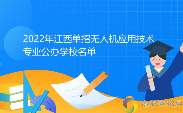 2022年江西單招無人機(jī)應(yīng)用技術(shù)專業(yè)公辦學(xué)校名單