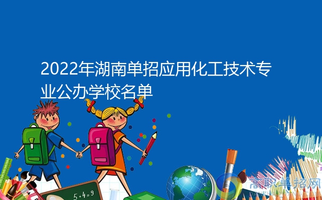 2022年湖南單招應(yīng)用化工技術(shù)專(zhuān)業(yè)公辦學(xué)校名單